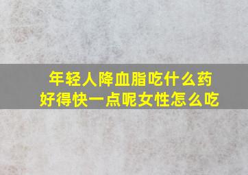 年轻人降血脂吃什么药好得快一点呢女性怎么吃