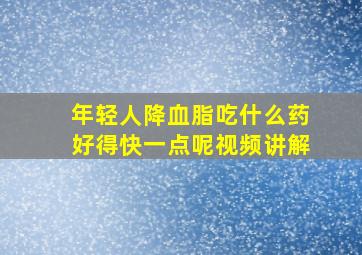 年轻人降血脂吃什么药好得快一点呢视频讲解