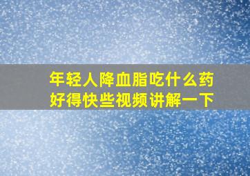 年轻人降血脂吃什么药好得快些视频讲解一下