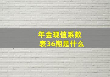 年金现值系数表36期是什么