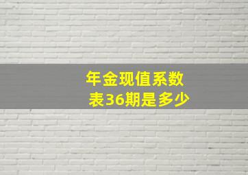 年金现值系数表36期是多少