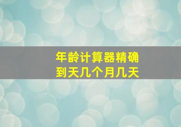 年龄计算器精确到天几个月几天