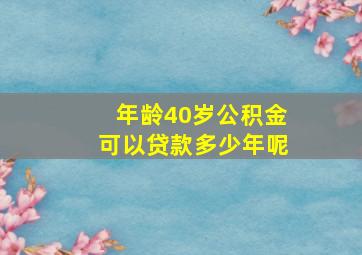 年龄40岁公积金可以贷款多少年呢