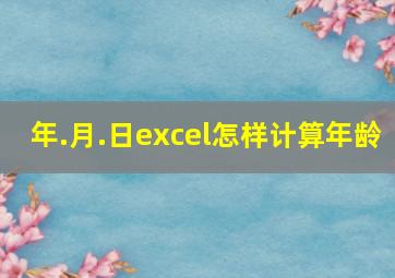 年.月.日excel怎样计算年龄