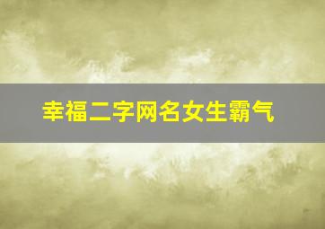 幸福二字网名女生霸气