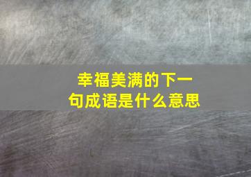 幸福美满的下一句成语是什么意思