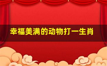 幸福美满的动物打一生肖