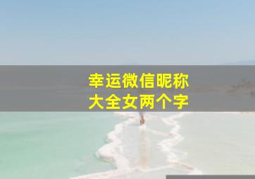 幸运微信昵称大全女两个字