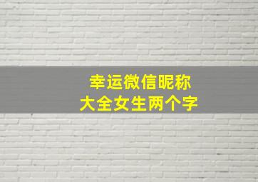 幸运微信昵称大全女生两个字