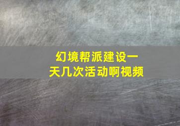 幻境帮派建设一天几次活动啊视频