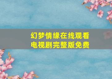 幻梦情缘在线观看电视剧完整版免费