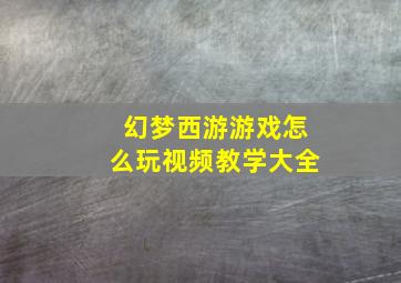 幻梦西游游戏怎么玩视频教学大全