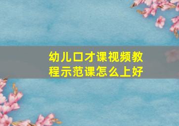 幼儿口才课视频教程示范课怎么上好