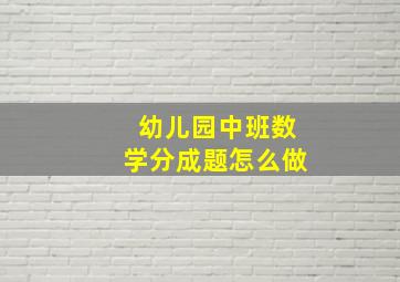 幼儿园中班数学分成题怎么做