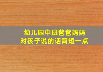 幼儿园中班爸爸妈妈对孩子说的话简短一点