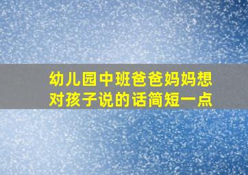 幼儿园中班爸爸妈妈想对孩子说的话简短一点