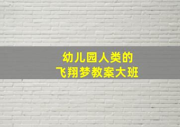 幼儿园人类的飞翔梦教案大班