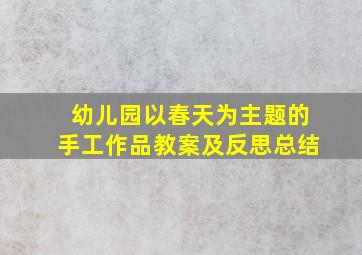 幼儿园以春天为主题的手工作品教案及反思总结