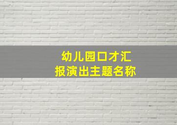 幼儿园口才汇报演出主题名称