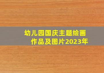 幼儿园国庆主题绘画作品及图片2023年