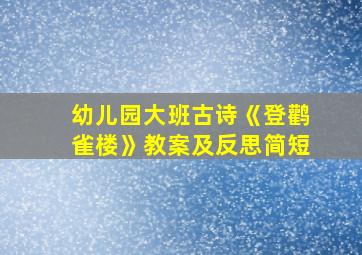 幼儿园大班古诗《登鹳雀楼》教案及反思简短