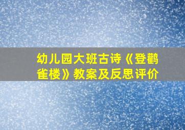 幼儿园大班古诗《登鹳雀楼》教案及反思评价