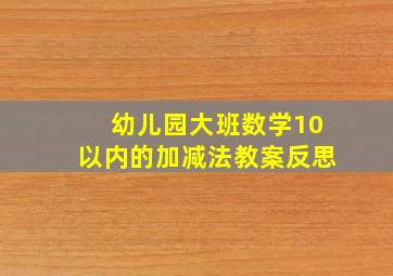 幼儿园大班数学10以内的加减法教案反思