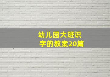 幼儿园大班识字的教案20篇