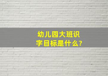 幼儿园大班识字目标是什么?