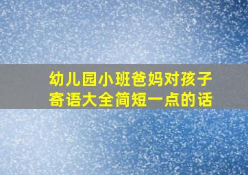 幼儿园小班爸妈对孩子寄语大全简短一点的话