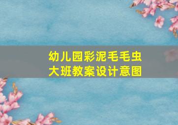 幼儿园彩泥毛毛虫大班教案设计意图