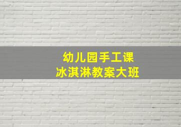 幼儿园手工课冰淇淋教案大班