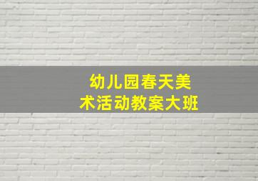 幼儿园春天美术活动教案大班