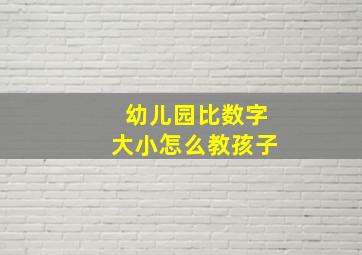 幼儿园比数字大小怎么教孩子