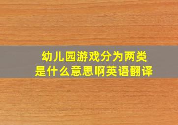 幼儿园游戏分为两类是什么意思啊英语翻译