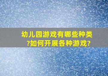 幼儿园游戏有哪些种类?如何开展各种游戏?