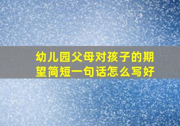 幼儿园父母对孩子的期望简短一句话怎么写好