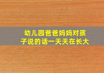 幼儿园爸爸妈妈对孩子说的话一天天在长大