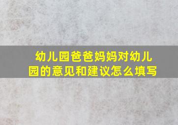 幼儿园爸爸妈妈对幼儿园的意见和建议怎么填写