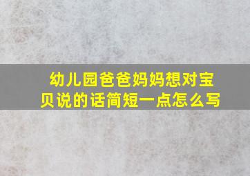 幼儿园爸爸妈妈想对宝贝说的话简短一点怎么写