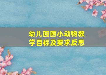 幼儿园画小动物教学目标及要求反思