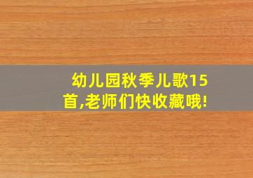 幼儿园秋季儿歌15首,老师们快收藏哦!