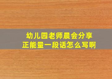 幼儿园老师晨会分享正能量一段话怎么写啊