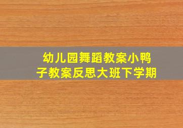 幼儿园舞蹈教案小鸭子教案反思大班下学期