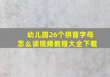 幼儿园26个拼音字母怎么读视频教程大全下载