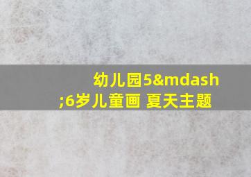 幼儿园5—6岁儿童画 夏天主题