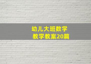 幼儿大班数学教学教案20篇