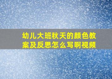 幼儿大班秋天的颜色教案及反思怎么写啊视频