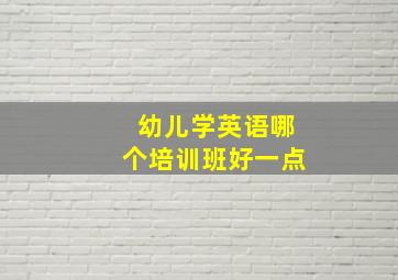 幼儿学英语哪个培训班好一点