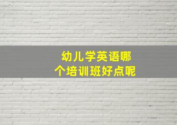 幼儿学英语哪个培训班好点呢